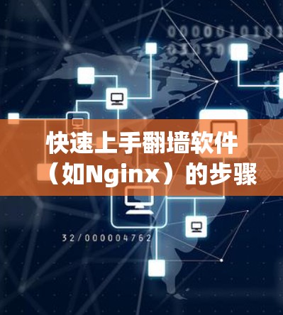 快速上手翻墙软件（如Nginx）的步骤如下