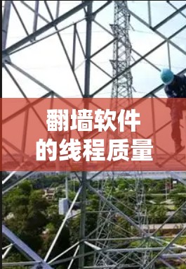 翻墙软件的线程质量是一个需要关注的问题,以下是对这一问题的分步解释和解决方案 翻墙软件的线程质量是一个需要关注的问题,以下是对这一问题的分步解释和解决方案