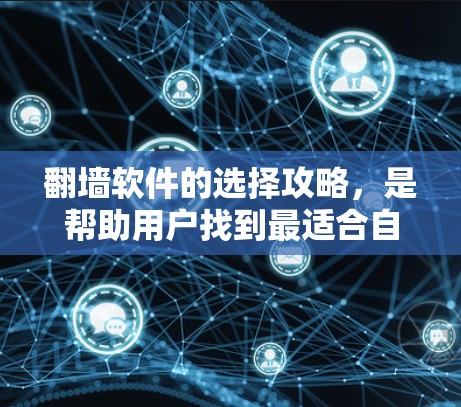 翻墙软件的选择攻略，是帮助用户找到最适合自己的翻墙工具。以下是一个详细的攻略，涵盖基本信息、特点、适用场景及注意事项
