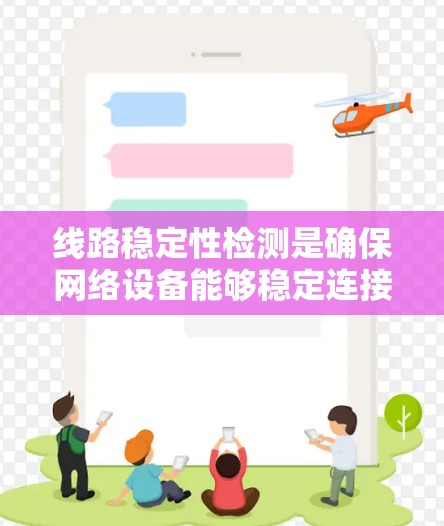 线路稳定性检测是确保网络设备能够稳定连接到外网的关键步骤,其重要性体现在提高网络的可靠性,防止网络中断和数据流量损失。以下是对线路稳定性检测的详细分析和建议 线路稳定性检测是确保网络设备能够稳定连接到外网的关键步骤,其重要性体现在提高网络的可靠性,防止网络中断和数据流量损失。以下是对线路稳定性检测的详细分析和建议