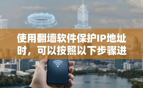 使用翻墙软件保护IP地址时,可以按照以下步骤进行操作,确保你的访问安全 使用翻墙软件保护IP地址时,可以按照以下步骤进行操作,确保你的访问安全