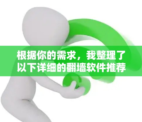 根据你的需求,我整理了以下详细的翻墙软件推荐,涵盖功能、兼容性、价格、界面和适用场景等多方面,供你选择 根据你的需求,我整理了以下详细的翻墙软件推荐,涵盖功能、兼容性、价格、界面和适用场景等多方面,供你选择