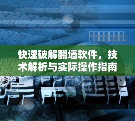 快速破解翻墙软件,技术解析与实际操作指南 快速破解翻墙软件,技术解析与实际操作指南