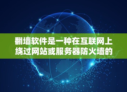 翻墙软件是一种在互联网上绕过网站或服务器防火墙的工具,允许用户访问需要访问的网站。以下是使用翻墙软件进行访问的具体步骤和注意事项 翻墙软件是一种在互联网上绕过网站或服务器防火墙的工具,允许用户访问需要访问的网站。以下是使用翻墙软件进行访问的具体步骤和注意事项