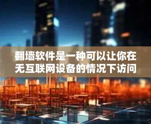 翻墙软件是一种可以让你在无互联网设备的情况下访问互联网的软件,通常包括免费版和付费版,其中免费版功能有限,付费版功能丰富。限时体验版可能是指在特定时间段内使用,或有折扣的设置 翻墙软件是一种可以让你在无互联网设备的情况下访问互联网的软件,通常包括免费版和付费版,其中免费版功能有限,付费版功能丰富。限时体验版可能是指在特定时间段内使用,或有折扣的设置