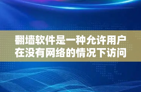 翻墙软件是一种允许用户在没有网络的情况下访问互联网资源的工具。以下是一些常见的翻墙软件及其特点 翻墙软件是一种允许用户在没有网络的情况下访问互联网资源的工具。以下是一些常见的翻墙软件及其特点