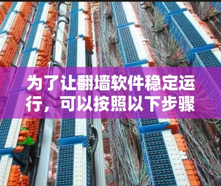 为了让翻墙软件稳定运行,可以按照以下步骤进行 为了让翻墙软件稳定运行,可以按照以下步骤进行