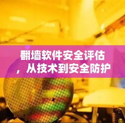 翻墙软件安全评估，从技术到安全防护的全面概述