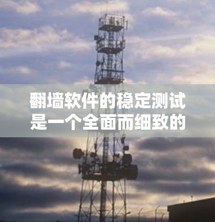 翻墙软件的稳定测试是一个全面而细致的过程,旨在确保软件在各种情况下都能正常运行。以下是对这一过程的详细分析和建议 翻墙软件的稳定测试是一个全面而细致的过程,旨在确保软件在各种情况下都能正常运行。以下是对这一过程的详细分析和建议