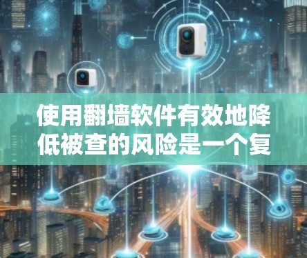 使用翻墙软件有效地降低被查的风险是一个复杂但可行的过程。以下是一步步的指南,帮助你理解和应用翻墙软件 使用翻墙软件有效地降低被查的风险是一个复杂但可行的过程。以下是一步步的指南,帮助你理解和应用翻墙软件