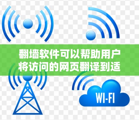 翻墙软件可以帮助用户将访问的网页翻译到适合他们在无网络环境下的访问。以下是一些免费翻墙软件推荐，供您参考