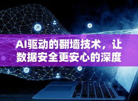 AI驱动的翻墙技术，让数据安全更安心的深度解析