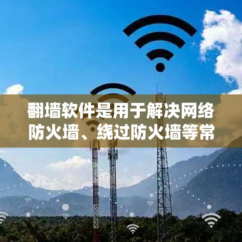 翻墙软件是用于解决网络防火墙、绕过防火墙等常见问题的工具。以下是几个免费翻墙软件的免费入口 翻墙软件是用于解决网络防火墙、绕过防火墙等常见问题的工具。以下是几个免费翻墙软件的免费入口