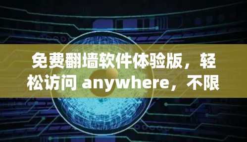 免费翻墙软件体验版,轻松访问 anywhere,不限时长! 免费翻墙软件体验版,轻松访问 anywhere,不限时长!