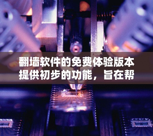 翻墙软件的免费体验版本提供初步的功能,旨在帮助用户初步了解网络配置和管理。以下是其主要内容及功能 翻墙软件的免费体验版本提供初步的功能,旨在帮助用户初步了解网络配置和管理。以下是其主要内容及功能