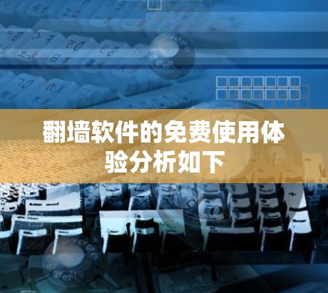 翻墙软件的免费使用体验分析如下 翻墙软件的免费使用体验分析如下