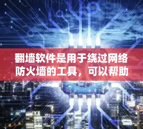 翻墙软件是用于绕过网络防火墙的工具，可以帮助用户访问互联网。虽然免费翻墙软件在功能上有限，但它们可以满足大多数用户的需求，帮助他们绕过防火墙，访问互联网。以下是关于免费翻墙软件体验的一些关键点