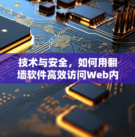 技术与安全，如何用翻墙软件高效访问Web内容