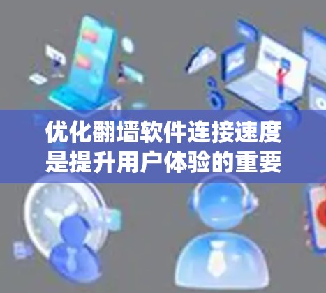 优化翻墙软件连接速度是提升用户体验的重要步骤,尤其在移动设备上。以下是一个系统化的教程,帮助您实现优化 优化翻墙软件连接速度是提升用户体验的重要步骤,尤其在移动设备上。以下是一个系统化的教程,帮助您实现优化