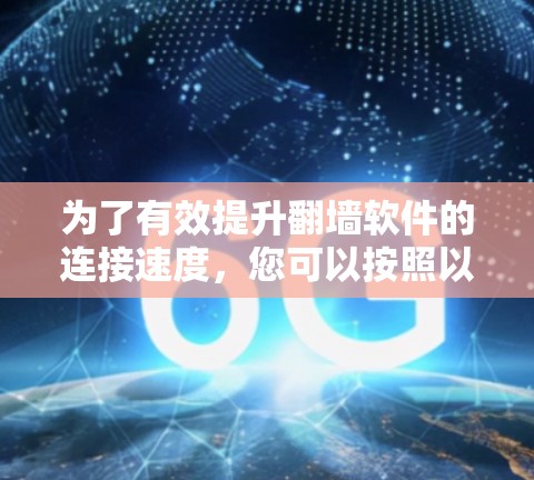 为了有效提升翻墙软件的连接速度,您可以按照以下步骤进行优化 为了有效提升翻墙软件的连接速度,您可以按照以下步骤进行优化