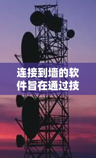 连接到墙的软件旨在通过技术手段访问和管理政府网络控制中心(墙)上的资源,如网页和服务器,以防止非法内容的传播。以下是对这些软件的详细分析 连接到墙的软件旨在通过技术手段访问和管理政府网络控制中心(墙)上的资源,如网页和服务器,以防止非法内容的传播。以下是对这些软件的详细分析