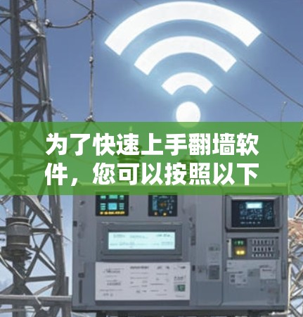为了快速上手翻墙软件,您可以按照以下步骤进行 为了快速上手翻墙软件,您可以按照以下步骤进行