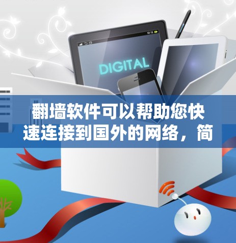 翻墙软件可以帮助您快速连接到国外的网络，简化您的访问过程。以下是一些常见的翻墙软件推荐，您可以根据自己的需求选择合适的