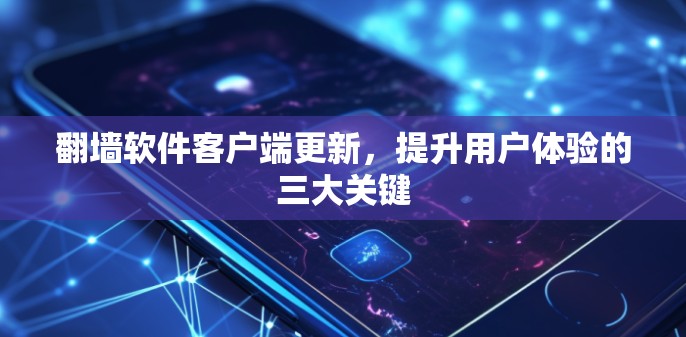 翻墙软件客户端更新,提升用户体验的三大关键 翻墙软件客户端更新,提升用户体验的三大关键
