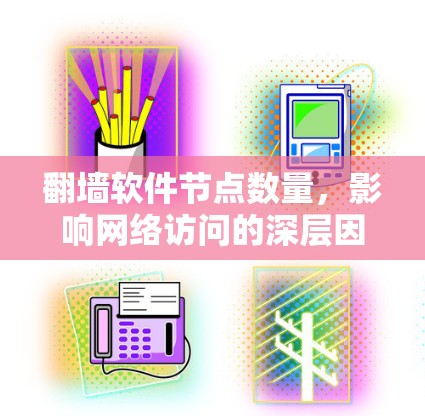 翻墙软件节点数量,影响网络访问的深层因素 翻墙软件节点数量,影响网络访问的深层因素
