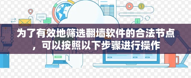 为了有效地筛选翻墙软件的合法节点,可以按照以下步骤进行操作 为了有效地筛选翻墙软件的合法节点,可以按照以下步骤进行操作