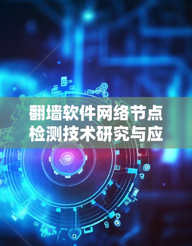 翻墙软件网络节点检测技术研究与应用 翻墙软件网络节点检测技术研究与应用