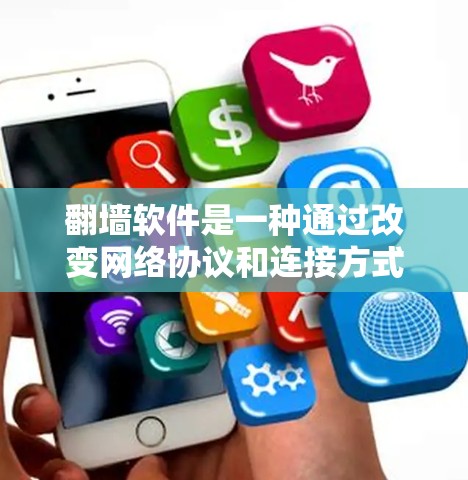 翻墙软件是一种通过改变网络协议和连接方式来管理网络环境的工具，帮助用户在特定网络段内访问本地计算机，同时在其他网络段内使用本地互联网。以下是对翻墙软件的详细总结