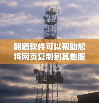翻墙软件可以帮助您将网页复制到其他服务器或PC电脑上。以下是一些免费的翻墙软件推荐,供您选择 翻墙软件可以帮助您将网页复制到其他服务器或PC电脑上。以下是一些免费的翻墙软件推荐,供您选择