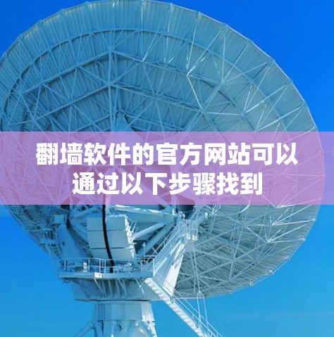 翻墙软件的官方网站可以通过以下步骤找到 翻墙软件的官方网站可以通过以下步骤找到