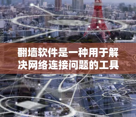 翻墙软件是一种用于解决网络连接问题的工具，主要包括以下功能