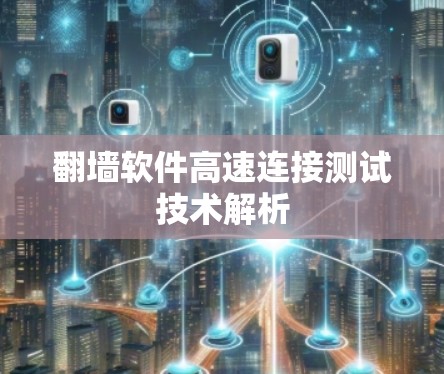 翻墙软件高速连接测试技术解析 翻墙软件高速连接测试技术解析