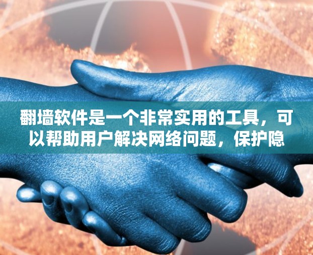 翻墙软件是一个非常实用的工具，可以帮助用户解决网络问题，保护隐私。以下是对使用翻墙软件的详细说明