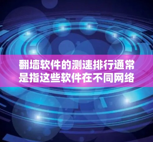 翻墙软件的测速排行通常是指这些软件在不同网络环境下的性能表现，包括响应速度、带宽利用率、延迟等。以下是一些常见的翻墙软件及其特点，供您参考