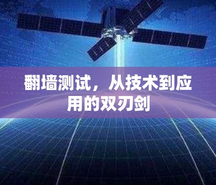 翻墙测试,从技术到应用的双刃剑 翻墙测试,从技术到应用的双刃剑