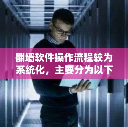 翻墙软件操作流程较为系统化,主要分为以下几个步骤,具体细节因软件而异 翻墙软件操作流程较为系统化,主要分为以下几个步骤,具体细节因软件而异