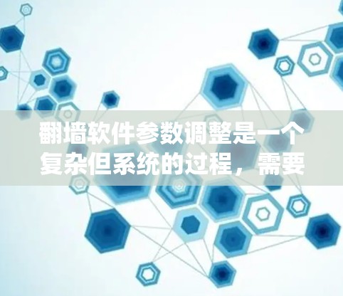 翻墙软件参数调整是一个复杂但系统的过程，需要从基础设置逐步调整。以下是一个系统化的步骤指南，帮助您更好地调整翻墙软件的参数