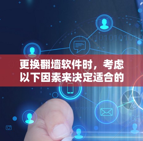 更换翻墙软件时，考虑以下因素来决定适合的版本