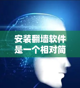 安装翻墙软件是一个相对简单的过程,但需要仔细按照步骤进行,以确保成功。以下是一个详细的操作指南 安装翻墙软件是一个相对简单的过程,但需要仔细按照步骤进行,以确保成功。以下是一个详细的操作指南