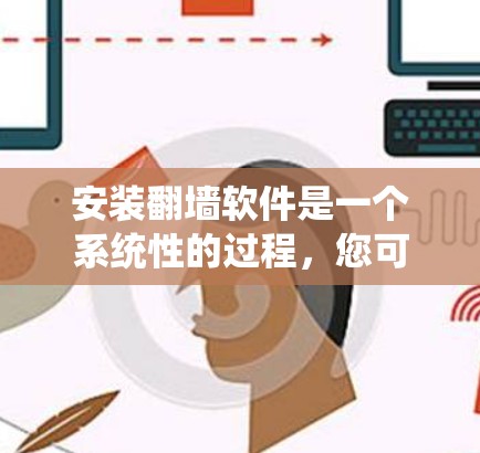 安装翻墙软件是一个系统性的过程，您可以按照以下步骤进行