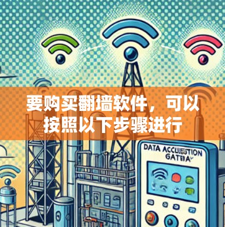 要购买翻墙软件,可以按照以下步骤进行 要购买翻墙软件,可以按照以下步骤进行