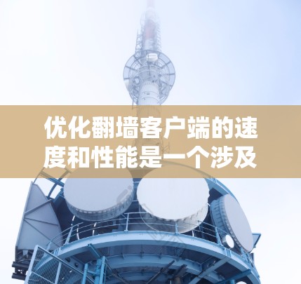 优化翻墙客户端的速度和性能是一个涉及多个方面的复杂问题。以下是一些详细的优化技巧,帮助你提升客户端的运行效率 优化翻墙客户端的速度和性能是一个涉及多个方面的复杂问题。以下是一些详细的优化技巧,帮助你提升客户端的运行效率