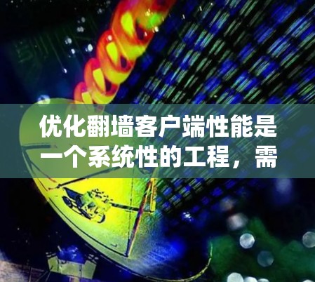 优化翻墙客户端性能是一个系统性的工程，需要从多个方面进行全面考虑。以下是一个分步指南，帮助您有效提升客户端的性能