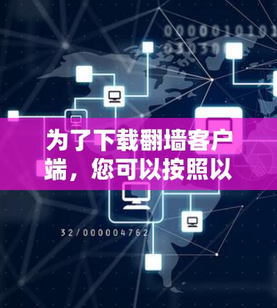为了下载翻墙客户端，您可以按照以下步骤进行操作