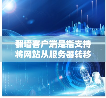 翻墙客户端是指支持将网站从服务器转移到电脑或手机下载的客户端工具。这些客户端通常提供了一个快速安装、快速使用的服务，类似于通过VPN的方式，但更直接地支持下载