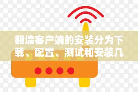 翻墙客户端的安装分为下载、配置、测试和安装几个步骤。以下是详细的指南